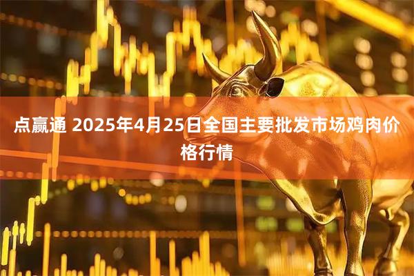 点赢通 2025年4月25日全国主要批发市场鸡肉价格行情