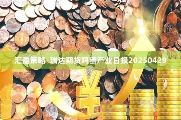 汇盈策略  瑞达期货鸡蛋产业日报20250429