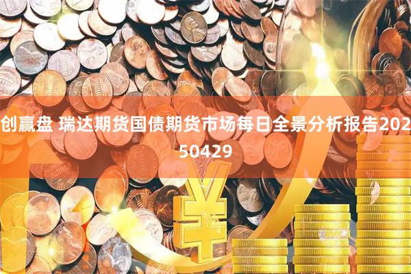 创赢盘 瑞达期货国债期货市场每日全景分析报告20250429