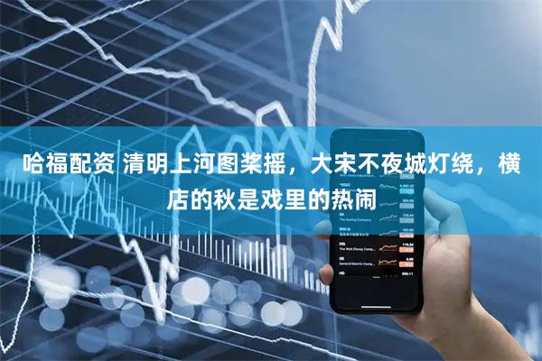 哈福配资 清明上河图桨摇，大宋不夜城灯绕，横店的秋是戏里的热闹