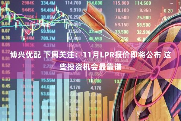 博兴优配 下周关注：11月LPR报价即将公布 这些投资机会最靠谱