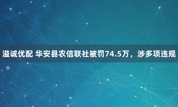 溢诚优配 华安县农信联社被罚74.5万，涉多项违规