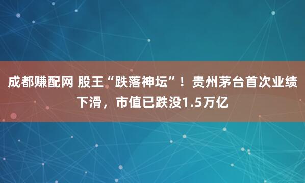成都赚配网 股王“跌落神坛”！贵州茅台首次业绩下滑，市值已跌没1.5万亿