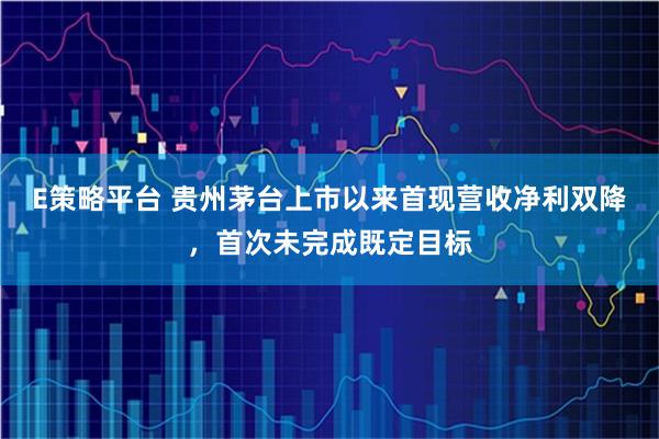 E策略平台 贵州茅台上市以来首现营收净利双降，首次未完成既定目标