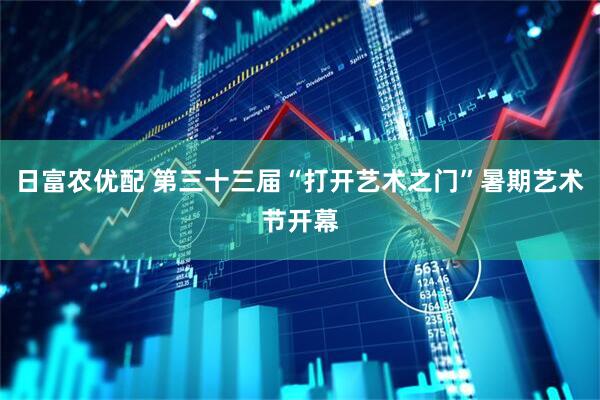 日富农优配 第三十三届“打开艺术之门”暑期艺术节开幕