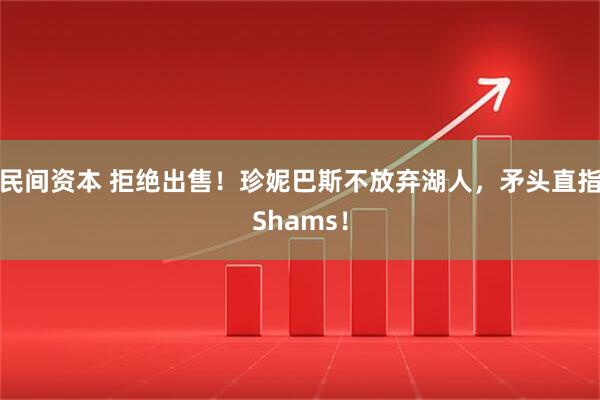 民间资本 拒绝出售！珍妮巴斯不放弃湖人，矛头直指Shams！